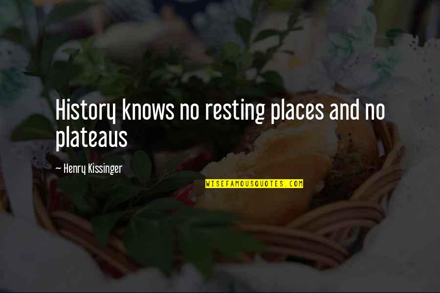 Kissinger Quotes By Henry Kissinger: History knows no resting places and no plateaus Kissinger Quotes By Henry Kissinger: History knows no resting places and no plateaus