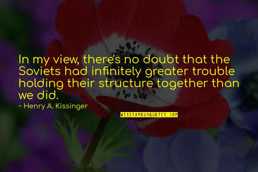 Kissinger's Quotes By Henry A. Kissinger: In my view, there's no doubt that the
