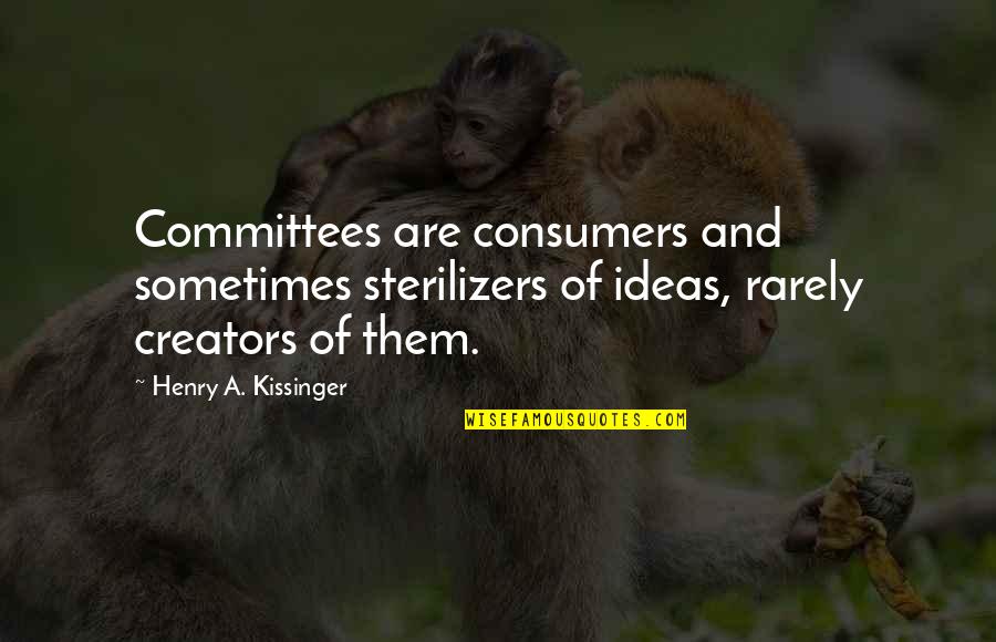 Kissinger's Quotes By Henry A. Kissinger: Committees are consumers and sometimes sterilizers of ideas,