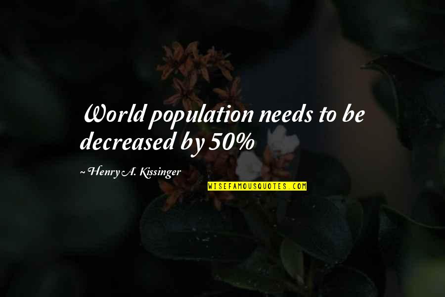 Kissinger's Quotes By Henry A. Kissinger: World population needs to be decreased by 50%