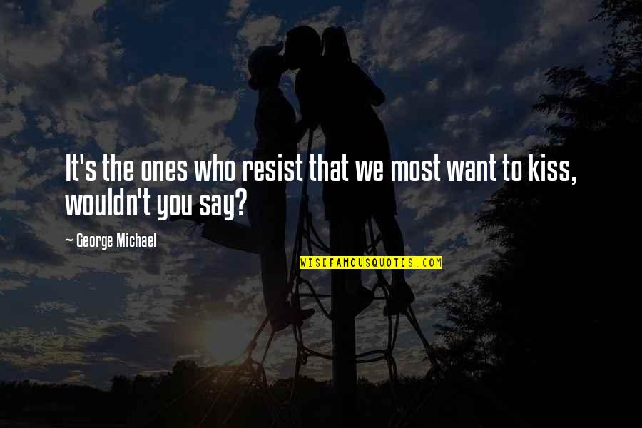 Kissing's Quotes By George Michael: It's the ones who resist that we most