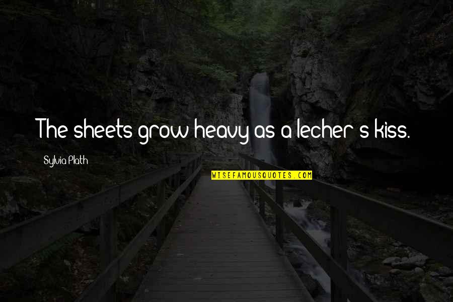 Kissing's Quotes By Sylvia Plath: The sheets grow heavy as a lecher's kiss.