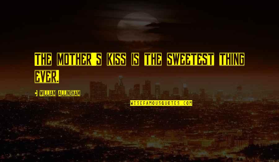 Kiss's Quotes By William Allingham: The mother's kiss is the sweetest thing ever.