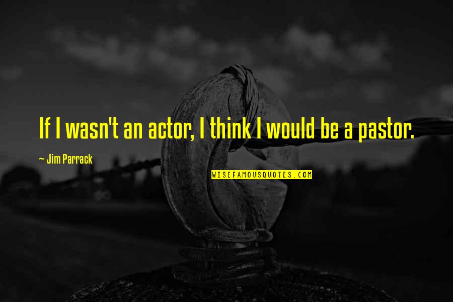 Kisst Quotes By Jim Parrack: If I wasn't an actor, I think I