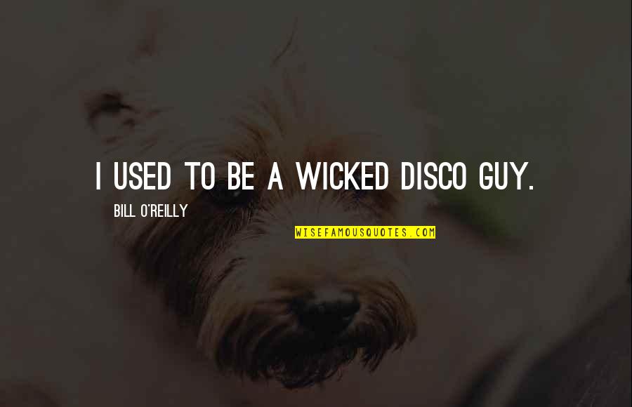 Kissy Quotes By Bill O'Reilly: I used to be a wicked disco guy. Kissy Quotes By Bill O'Reilly: I used to be a wicked disco guy.