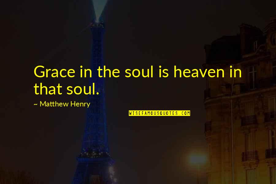 Kissy Quotes By Matthew Henry: Grace in the soul is heaven in that Kissy Quotes By Matthew Henry: Grace in the soul is heaven in that