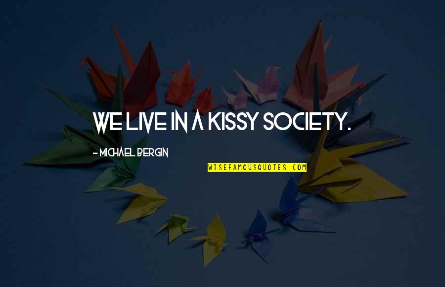 Kissy Quotes By Michael Bergin: We live in a kissy society. Kissy Quotes By Michael Bergin: We live in a kissy society.