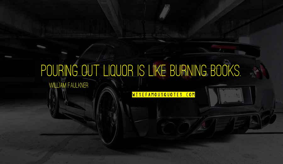 Kissy Quotes By William Faulkner: Pouring out liquor is like burning books. Kissy Quotes By William Faulkner: Pouring out liquor is like burning books.