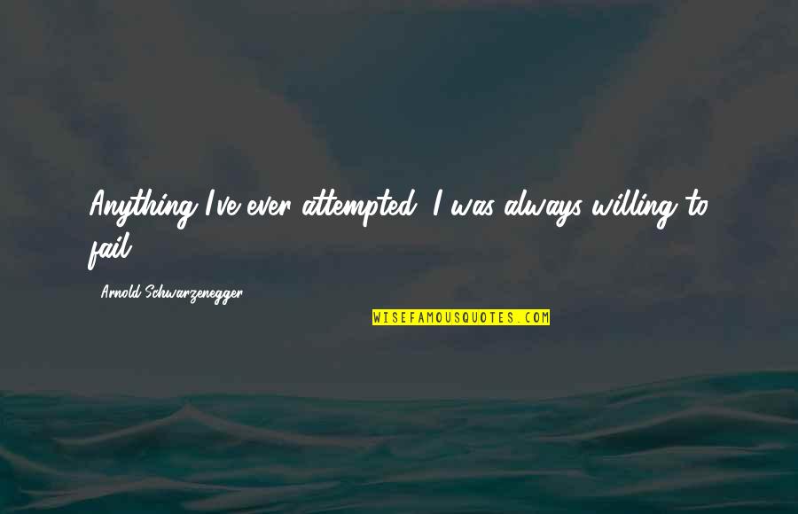 Kisuke Bankai Quotes By Arnold Schwarzenegger: Anything I've ever attempted, I was always willing Kisuke Bankai Quotes By Arnold Schwarzenegger: Anything I've ever attempted, I was always willing