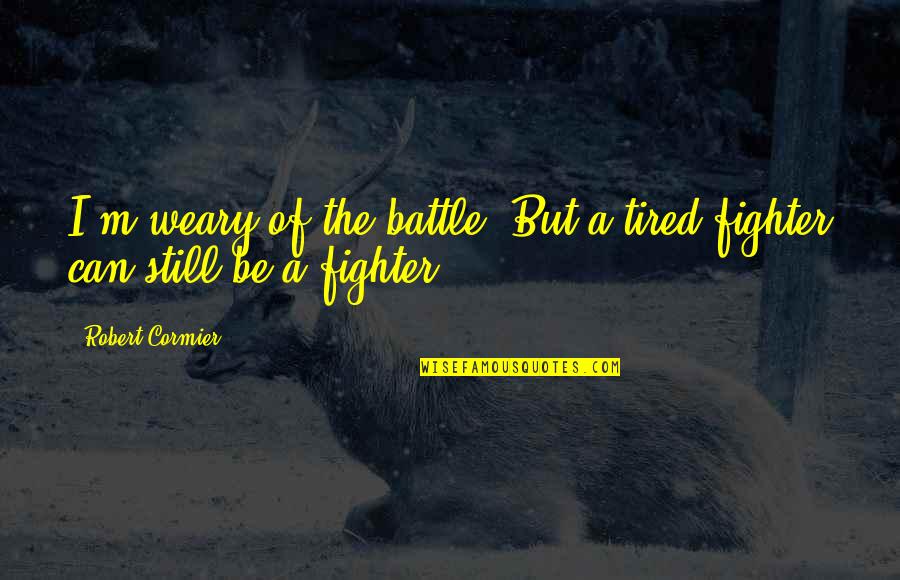 Kit De Luca Quotes By Robert Cormier: I'm weary of the battle. But a tired