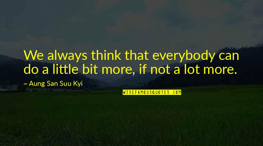 Kit Gruelle Quotes By Aung San Suu Kyi: We always think that everybody can do a Kit Gruelle Quotes By Aung San Suu Kyi: We always think that everybody can do a