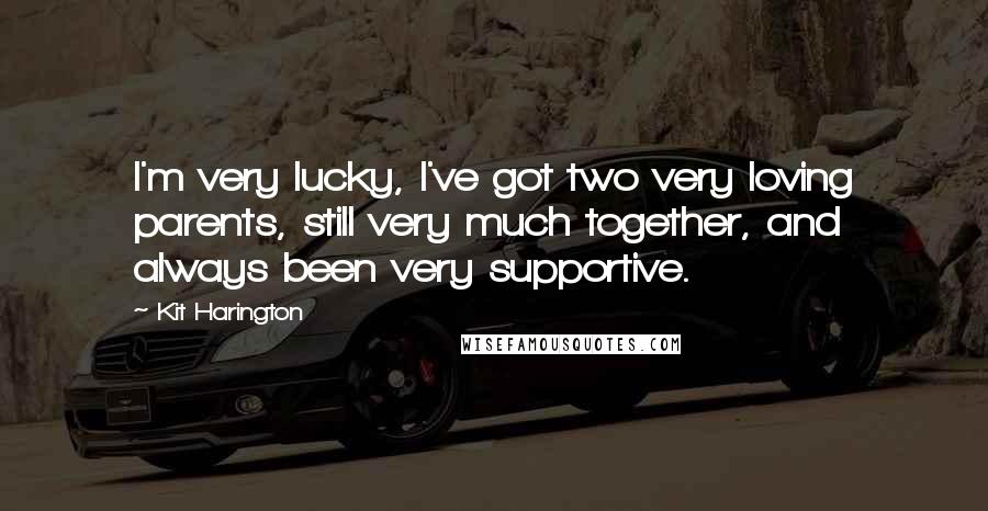 Kit Harington quotes: I'm very lucky, I've got two very loving parents, still very much together, and always been very supportive.