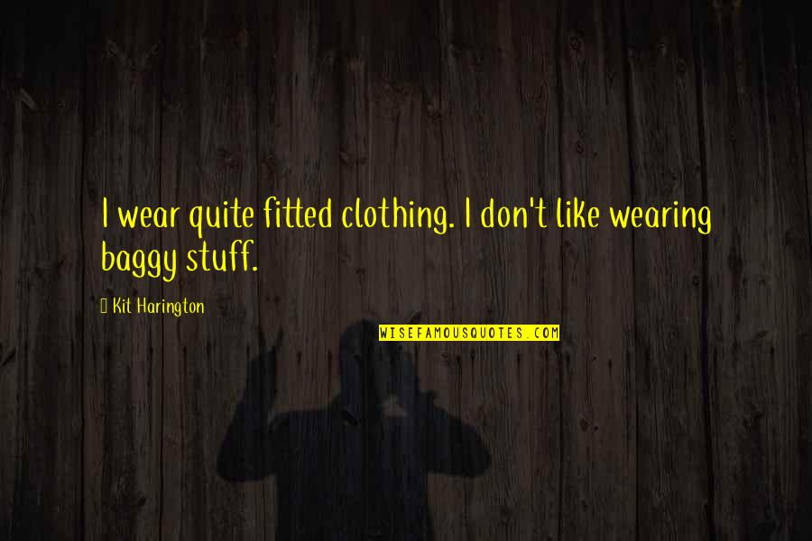 Kit Harington Quotes By Kit Harington: I wear quite fitted clothing. I don't like Kit Harington Quotes By Kit Harington: I wear quite fitted clothing. I don't like