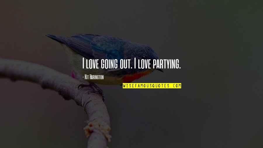 Kit Harington Quotes By Kit Harington: I love going out. I love partying. Kit Harington Quotes By Kit Harington: I love going out. I love partying.