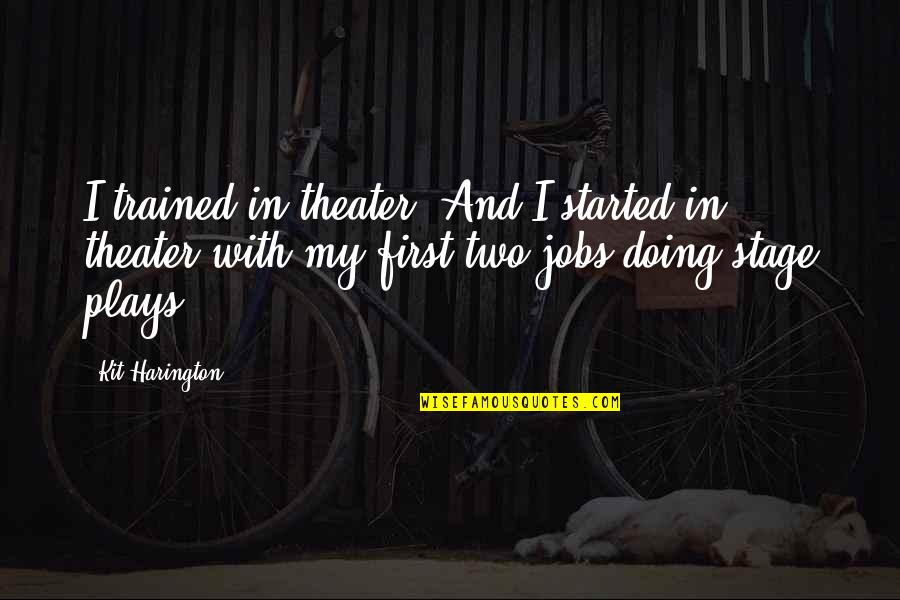 Kit Harington Quotes By Kit Harington: I trained in theater. And I started in Kit Harington Quotes By Kit Harington: I trained in theater. And I started in