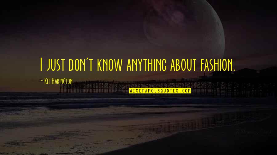 Kit Harington Quotes By Kit Harington: I just don't know anything about fashion. Kit Harington Quotes By Kit Harington: I just don't know anything about fashion.