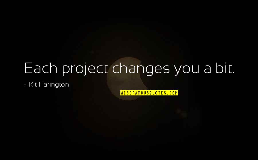 Kit Harington Quotes By Kit Harington: Each project changes you a bit. Kit Harington Quotes By Kit Harington: Each project changes you a bit.