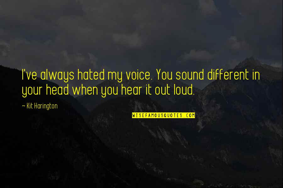 Kit Harington Quotes By Kit Harington: I've always hated my voice. You sound different