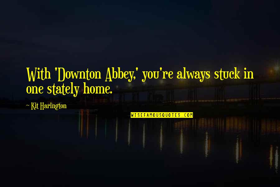 Kit Harington Quotes By Kit Harington: With 'Downton Abbey,' you're always stuck in one Kit Harington Quotes By Kit Harington: With 'Downton Abbey,' you're always stuck in one