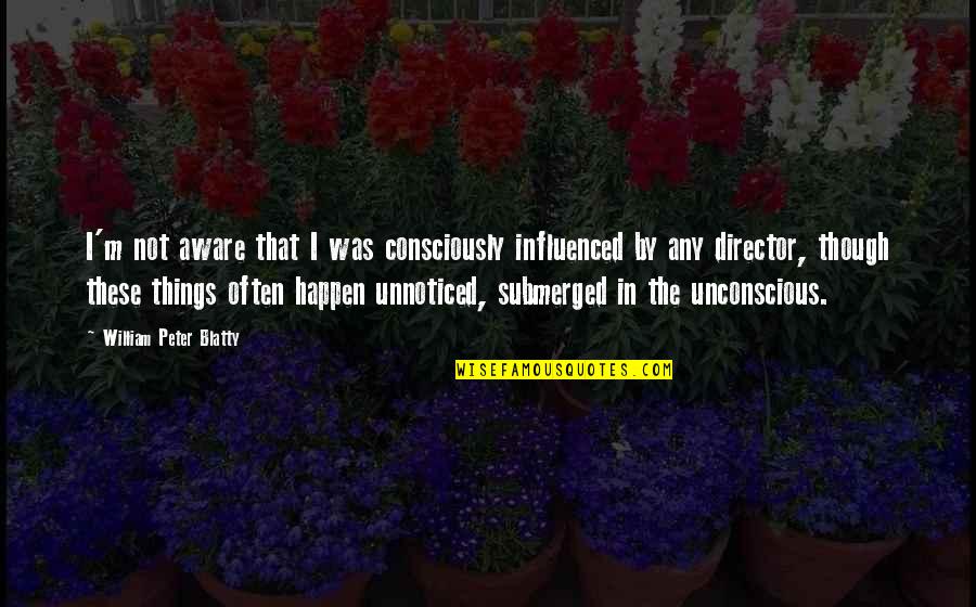 Kit Hinrichs Quotes By William Peter Blatty: I'm not aware that I was consciously influenced Kit Hinrichs Quotes By William Peter Blatty: I'm not aware that I was consciously influenced