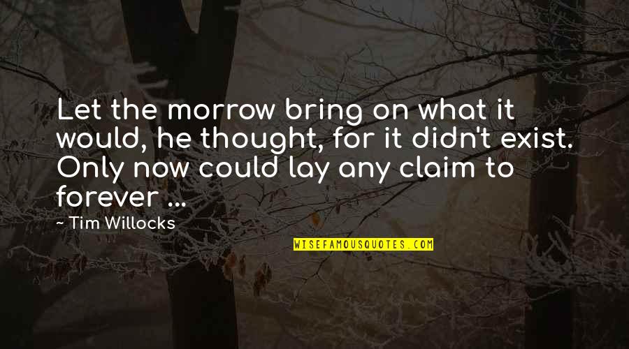 Kit Lowell Quotes By Tim Willocks: Let the morrow bring on what it would, Kit Lowell Quotes By Tim Willocks: Let the morrow bring on what it would,