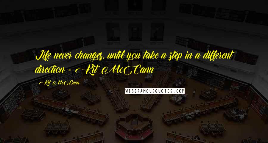 Kit McCann quotes: Life never changes, until you take a step in a different direction - Kit McCann