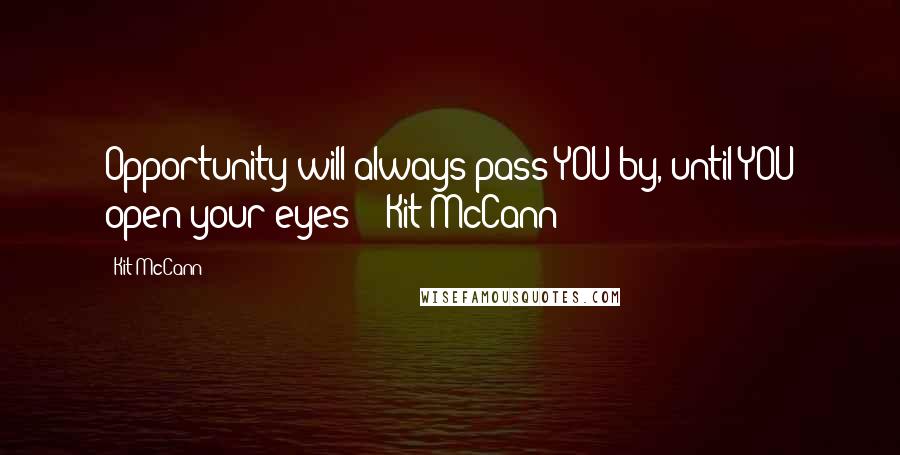 Kit McCann quotes: Opportunity will always pass YOU by, until YOU open your eyes! - Kit McCann