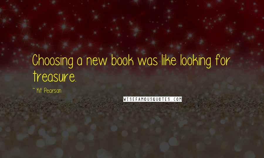 Kit Pearson quotes: Choosing a new book was like looking for treasure.