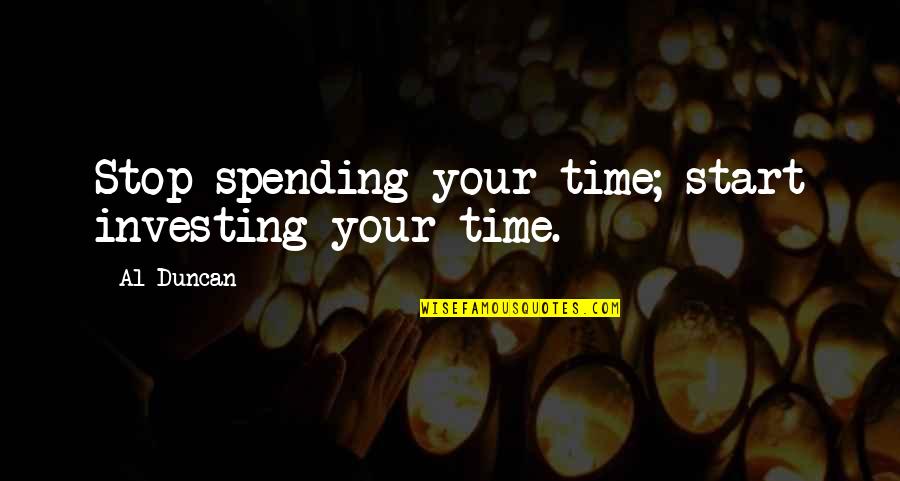 Kit Porter Quotes By Al Duncan: Stop spending your time; start investing your time.