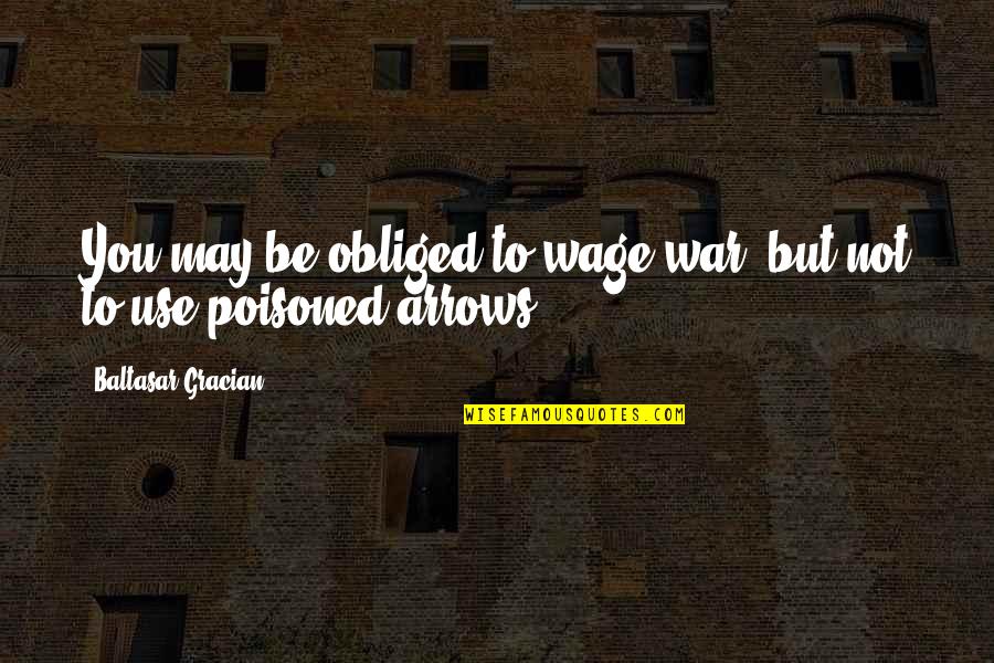 Kit Porter Quotes By Baltasar Gracian: You may be obliged to wage war, but