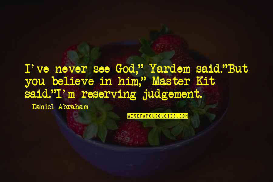 Kit Quotes By Daniel Abraham: I've never see God," Yardem said."But you believe Kit Quotes By Daniel Abraham: I've never see God," Yardem said."But you believe