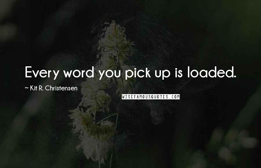 Kit R. Christensen quotes: Every word you pick up is loaded.