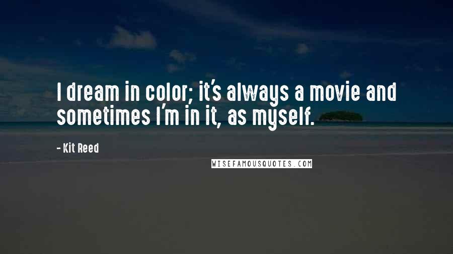 Kit Reed quotes: I dream in color; it's always a movie and sometimes I'm in it, as myself.