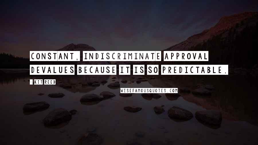 Kit Reed quotes: Constant, indiscriminate approval devalues because it is so predictable.