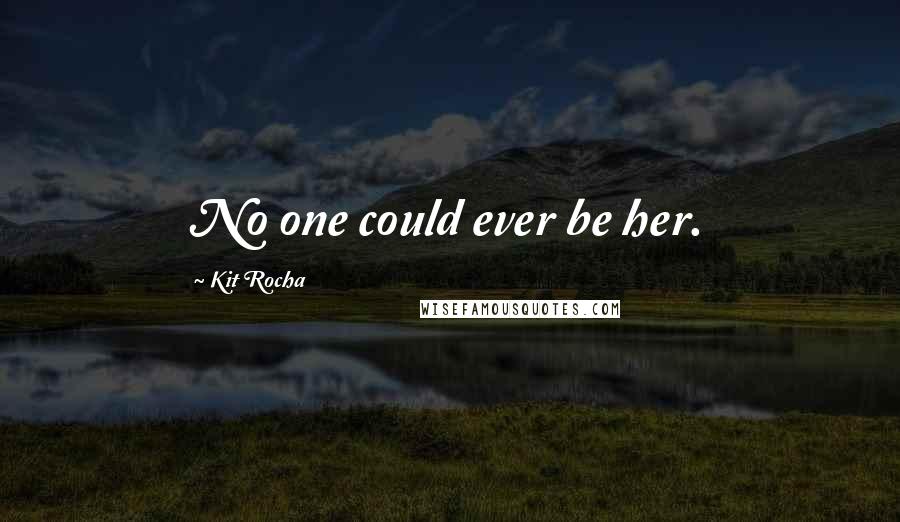 Kit Rocha quotes: No one could ever be her.