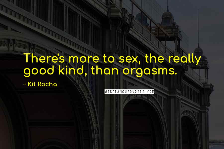 Kit Rocha quotes: There's more to sex, the really good kind, than orgasms.