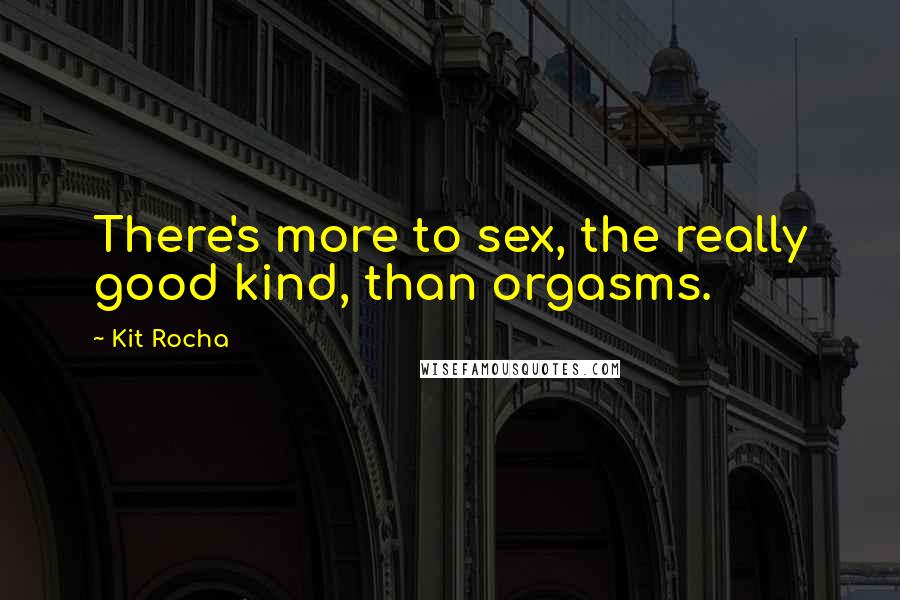 Kit Rocha quotes: There's more to sex, the really good kind, than orgasms. Kit Rocha quotes: There's more to sex, the really good kind, than orgasms.