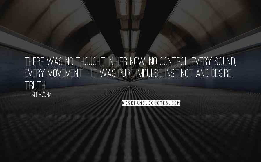 Kit Rocha quotes: There was no thought in her now, no control. Every sound, every movement - it was pure impulse. Instinct and desire. Truth.