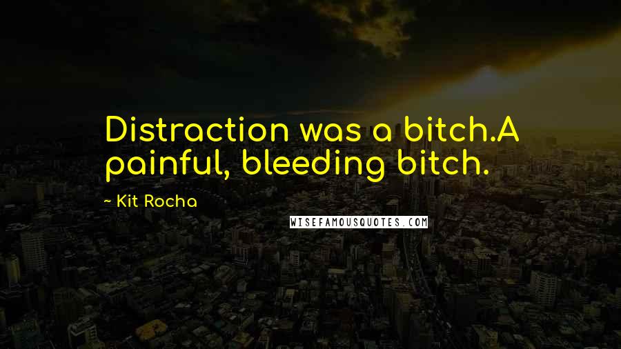 Kit Rocha quotes: Distraction was a bitch.A painful, bleeding bitch.