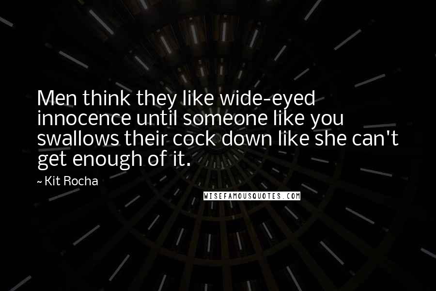 Kit Rocha quotes: Men think they like wide-eyed innocence until someone like you swallows their cock down like she can't get enough of it.