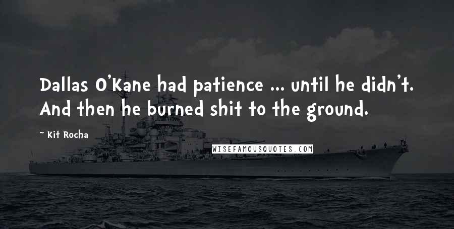 Kit Rocha quotes: Dallas O'Kane had patience ... until he didn't. And then he burned shit to the ground.