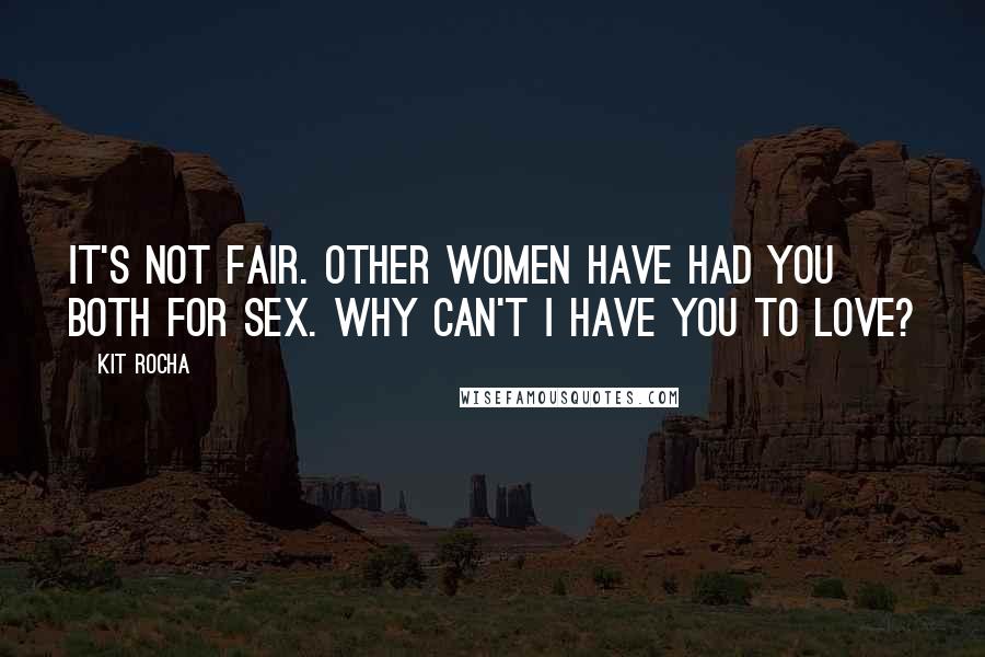 Kit Rocha quotes: It's not fair. Other women have had you both for sex. Why can't I have you to love?