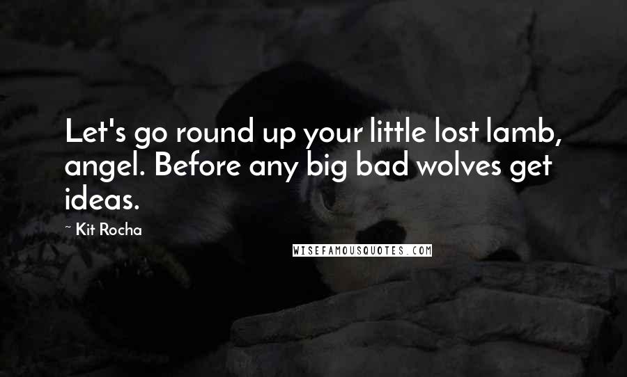 Kit Rocha quotes: Let's go round up your little lost lamb, angel. Before any big bad wolves get ideas. Kit Rocha quotes: Let's go round up your little lost lamb, angel. Before any big bad wolves get ideas.