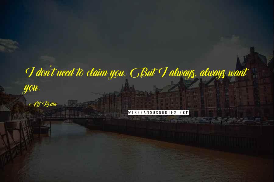 Kit Rocha quotes: I don't need to claim you. But I always, always want you.