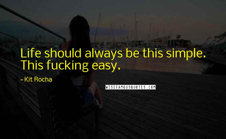 Kit Rocha quotes: Life should always be this simple. This fucking easy.