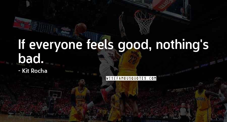 Kit Rocha quotes: If everyone feels good, nothing's bad.