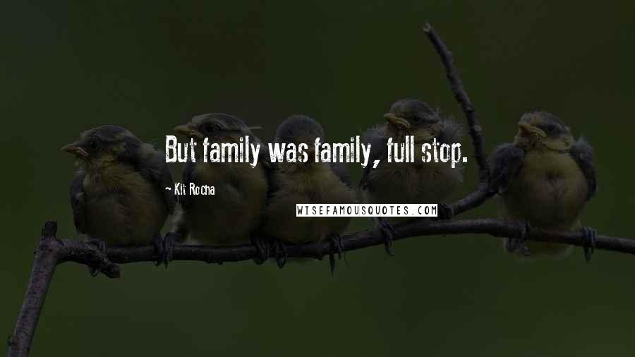 Kit Rocha quotes: But family was family, full stop. Kit Rocha quotes: But family was family, full stop.