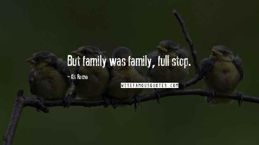 Kit Rocha quotes: But family was family, full stop.