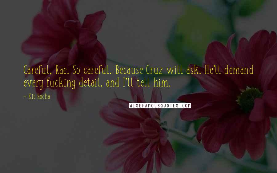 Kit Rocha quotes: Careful, Rae. So careful. Because Cruz will ask. He'll demand every fucking detail, and I'll tell him.