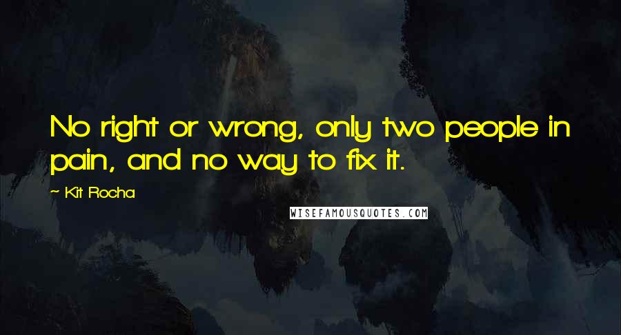 Kit Rocha quotes: No right or wrong, only two people in pain, and no way to fix it.